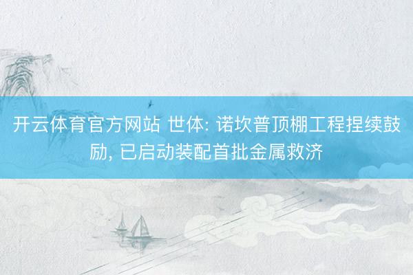 开云体育官方网站 世体: 诺坎普顶棚工程捏续鼓励, 已启动装配首批金属救济