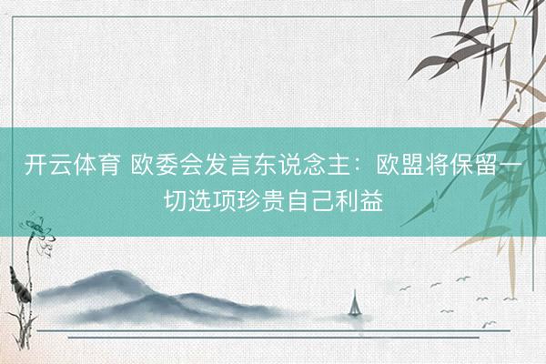 开云体育 欧委会发言东说念主：欧盟将保留一切选项珍贵自己利益