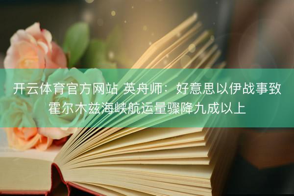 开云体育官方网站 英舟师：好意思以伊战事致霍尔木兹海峡航运量骤降九成以上
