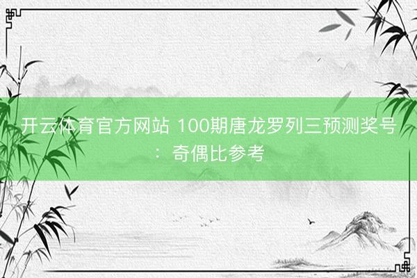 开云体育官方网站 100期唐龙罗列三预测奖号：奇偶比参考