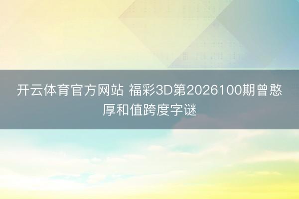 开云体育官方网站 福彩3D第2026100期曾憨厚和值跨度字谜