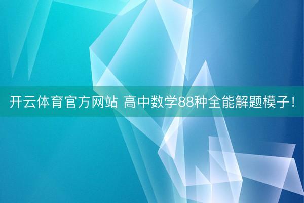 开云体育官方网站 高中数学88种全能解题模子！