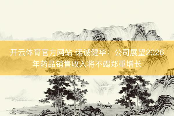 开云体育官方网站 诺诚健华：公司展望2026年药品销售收入将不竭郑重增长