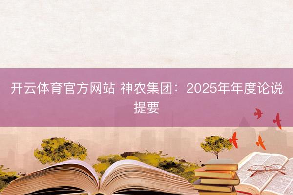 开云体育官方网站 神农集团：2025年年度论说提要