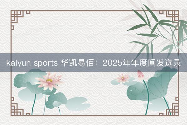 kaiyun sports 华凯易佰：2025年年度阐发选录