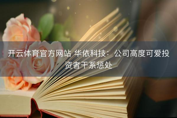 开云体育官方网站 华依科技：公司高度可爱投资者干系惩处