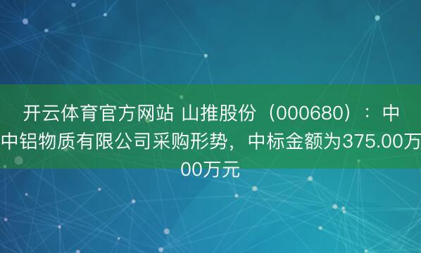 开云体育官方网站 山推股份（000680）：中标中铝物质有限公司采购形势，中标金额为375.00万元