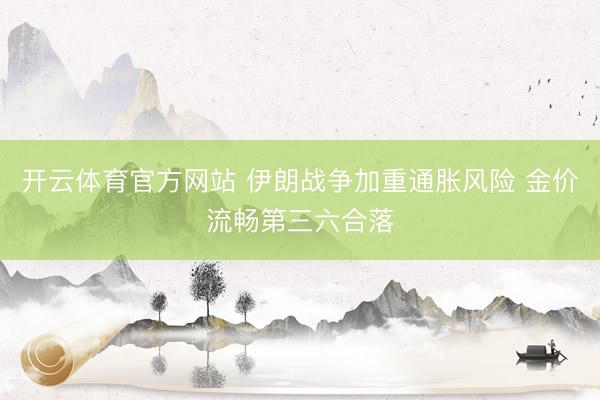 开云体育官方网站 伊朗战争加重通胀风险 金价流畅第三六合落