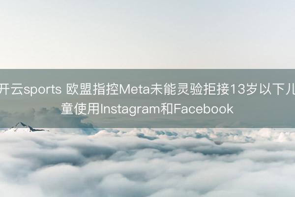 开云sports 欧盟指控Meta未能灵验拒接13岁以下儿童使用Instagram和Facebook