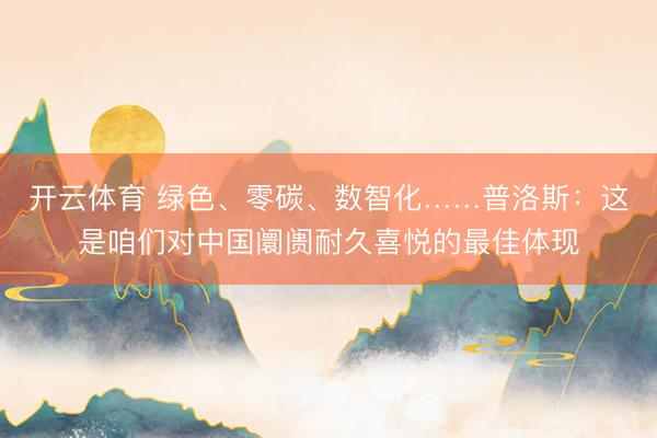 开云体育 绿色、零碳、数智化……普洛斯：这是咱们对中国阛阓耐久喜悦的最佳体现