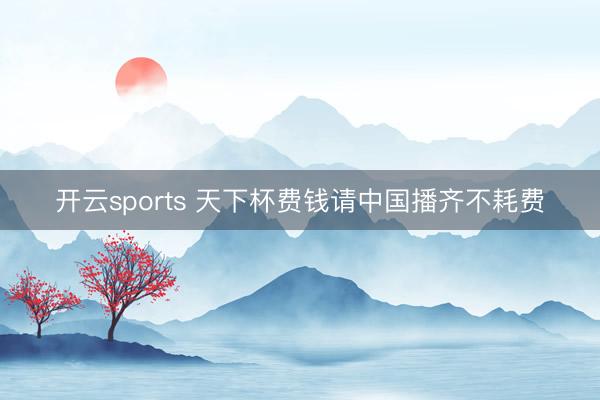 开云sports 天下杯费钱请中国播齐不耗费