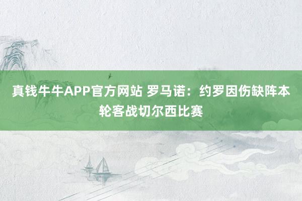 真钱牛牛APP官方网站 罗马诺：约罗因伤缺阵本轮客战切尔西比赛