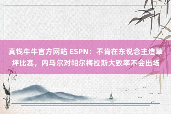 真钱牛牛官方网站 ESPN：不肯在东说念主造草坪比赛，内马尔对帕尔梅拉斯大致率不会出场