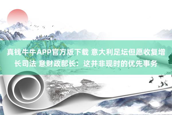 真钱牛牛APP官方版下载 意大利足坛但愿收复增长司法 意财政部长：这并非现时的优先事务
