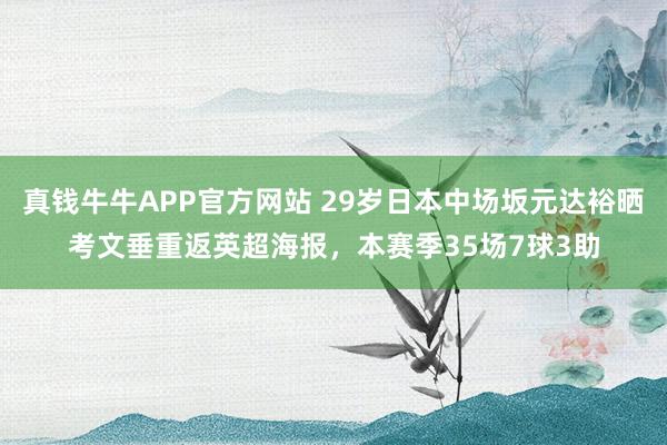 真钱牛牛APP官方网站 29岁日本中场坂元达裕晒考文垂重返英超海报，本赛季35场7球3助