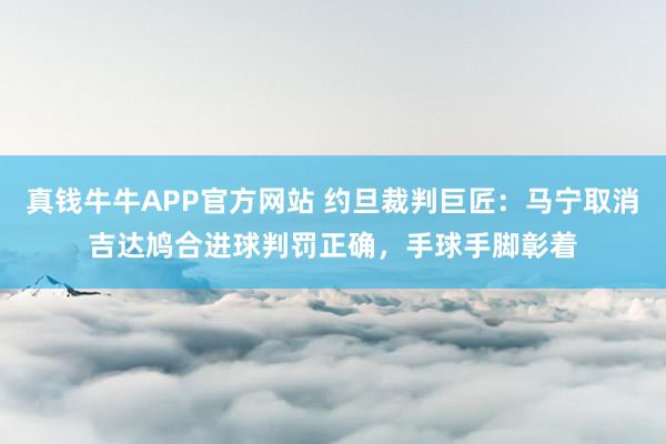 真钱牛牛APP官方网站 约旦裁判巨匠：马宁取消吉达鸠合进球判罚正确，手球手脚彰着