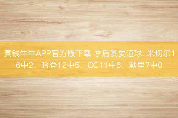 真钱牛牛APP官方版下载 季后赛要道球: 米切尔16中2、哈登12中5、CC11中6、默里7中0