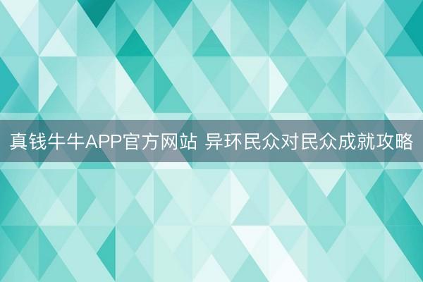真钱牛牛APP官方网站 异环民众对民众成就攻略