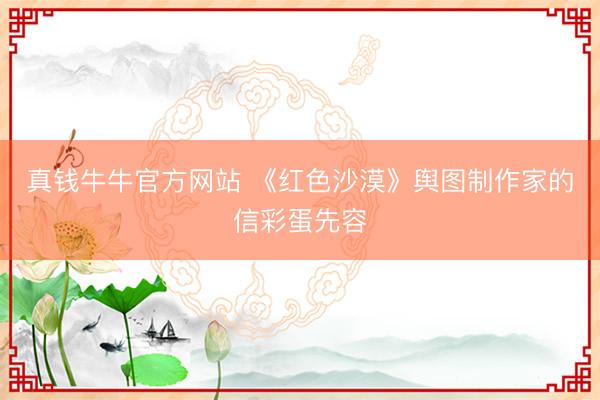 真钱牛牛官方网站 《红色沙漠》舆图制作家的信彩蛋先容