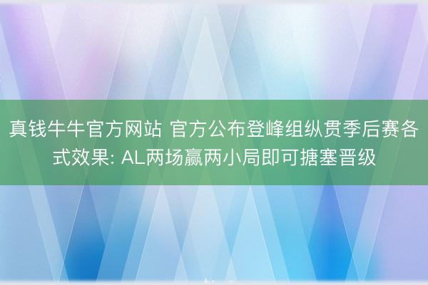 真钱牛牛官方网站 官方公布登峰组纵贯季后赛各式效果: AL两场赢两小局即可搪塞晋级