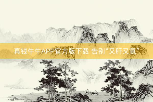 真钱牛牛APP官方版下载 告别“又肝又氪”
