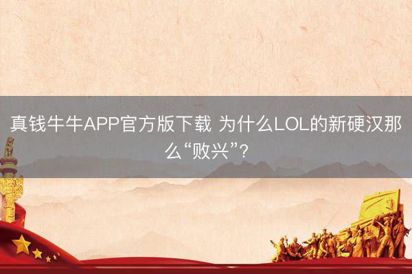 真钱牛牛APP官方版下载 为什么LOL的新硬汉那么“败兴”?