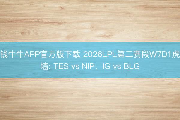 真钱牛牛APP官方版下载 2026LPL第二赛段W7D1虎扑墙: TES vs NIP、IG vs BLG