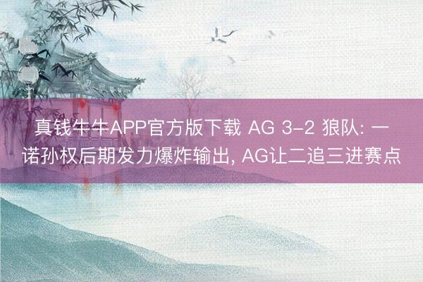 真钱牛牛APP官方版下载 AG 3-2 狼队: 一诺孙权后期发力爆炸输出， AG让二追三进赛点