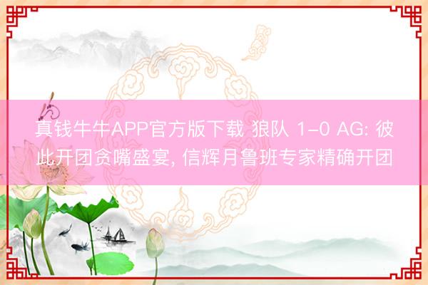 真钱牛牛APP官方版下载 狼队 1-0 AG: 彼此开团贪嘴盛宴， 信辉月鲁班专家精确开团