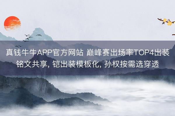 真钱牛牛APP官方网站 巅峰赛出场率TOP4出装铭文共享， 铠出装模板化， 孙权按需选穿透