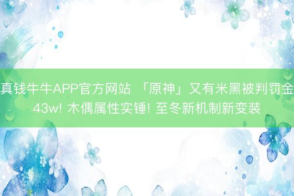 真钱牛牛APP官方网站 「原神」又有米黑被判罚金43w! 木偶属性实锤! 至冬新机制新变装