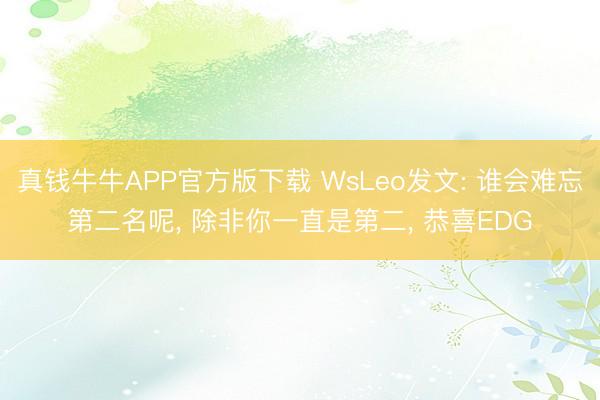 真钱牛牛APP官方版下载 WsLeo发文: 谁会难忘第二名呢， 除非你一直是第二， 恭喜EDG