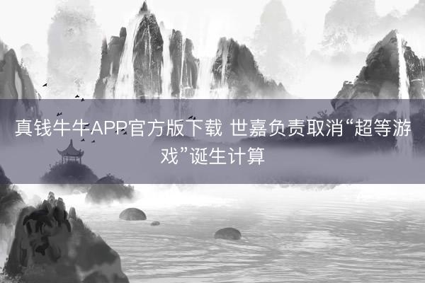 真钱牛牛APP官方版下载 世嘉负责取消“超等游戏”诞生计算
