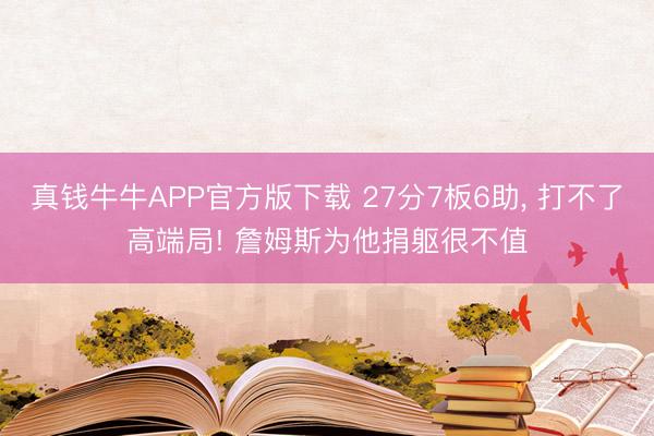 真钱牛牛APP官方版下载 27分7板6助， 打不了高端局! 詹姆斯为他捐躯很不值