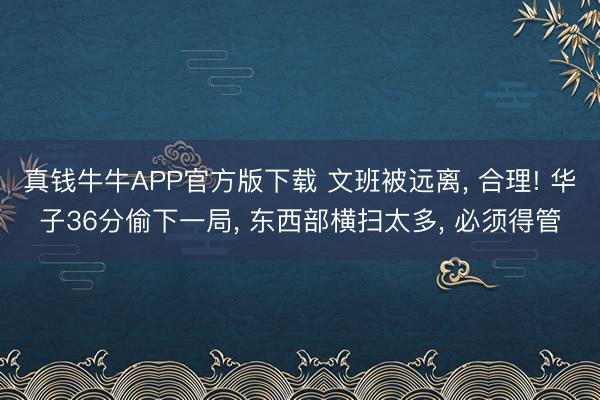 真钱牛牛APP官方版下载 文班被远离， 合理! 华子36分偷下一局， 东西部横扫太多， 必须得管