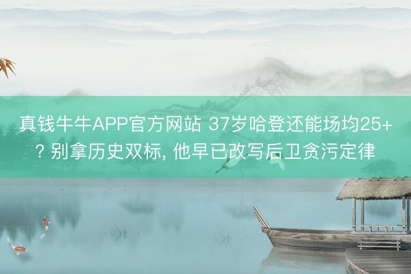 真钱牛牛APP官方网站 37岁哈登还能场均25+? 别拿历史双标， 他早已改写后卫贪污定律