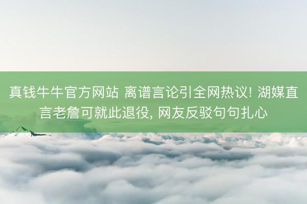 真钱牛牛官方网站 离谱言论引全网热议! 湖媒直言老詹可就此退役， 网友反驳句句扎心