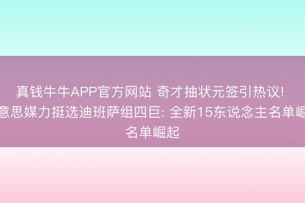 真钱牛牛APP官方网站 奇才抽状元签引热议! 好意思媒力挺选迪班萨组四巨: 全新15东说念主名单崛起