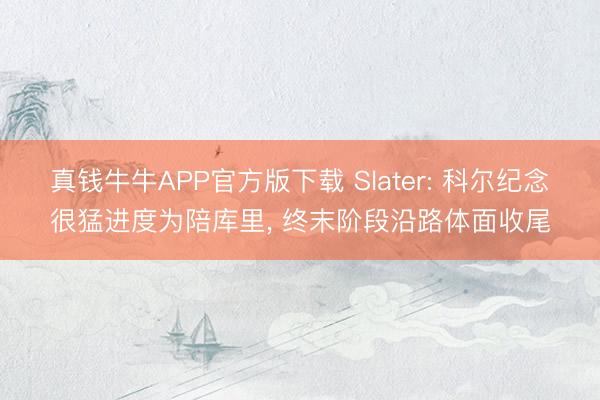 真钱牛牛APP官方版下载 Slater: 科尔纪念很猛进度为陪库里， 终末阶段沿路体面收尾