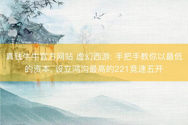 真钱牛牛官方网站 虚幻西游: 手把手教你以最低的资本， 设立鸿沟最高的221竞速五开
