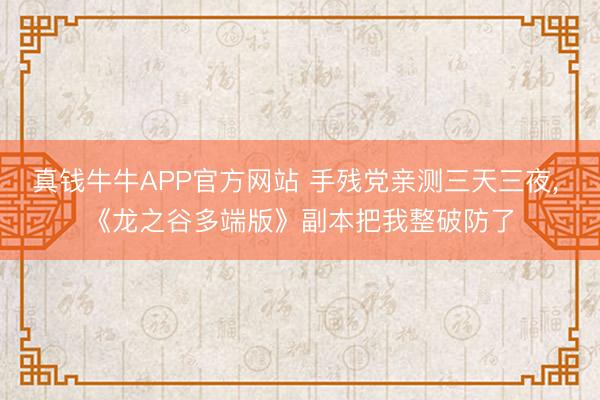 真钱牛牛APP官方网站 手残党亲测三天三夜， 《龙之谷多端版》副本把我整破防了
