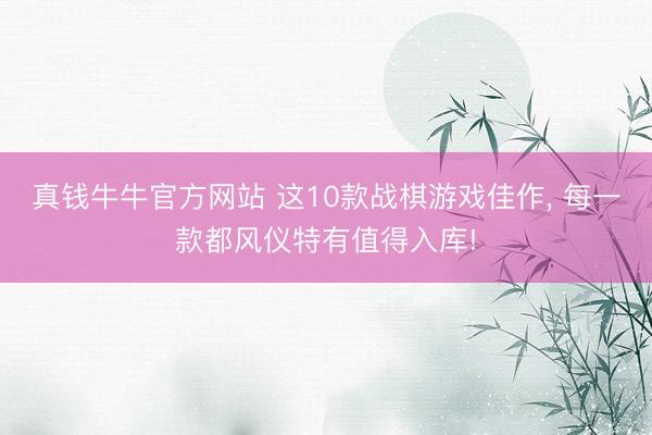 真钱牛牛官方网站 这10款战棋游戏佳作， 每一款都风仪特有值得入库!
