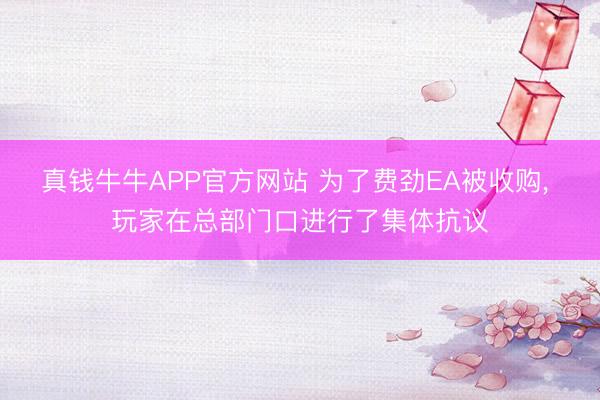 真钱牛牛APP官方网站 为了费劲EA被收购， 玩家在总部门口进行了集体抗议