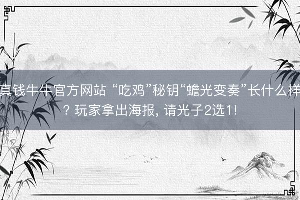 真钱牛牛官方网站 “吃鸡”秘钥“蟾光变奏”长什么样? 玩家拿出海报， 请光子2选1!