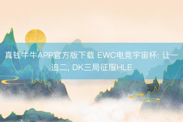 真钱牛牛APP官方版下载 EWC电竞宇宙杯: 让一追二， DK三局征服HLE