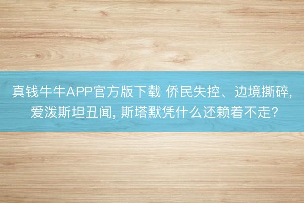 真钱牛牛APP官方版下载 侨民失控、边境撕碎， 爱泼斯坦丑闻， 斯塔默凭什么还赖着不走?