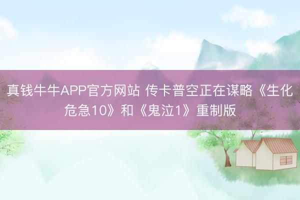 真钱牛牛APP官方网站 传卡普空正在谋略《生化危急10》和《鬼泣1》重制版