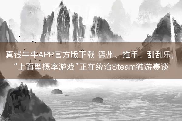 真钱牛牛APP官方版下载 德州、推币、刮刮乐， “上面型概率游戏”正在统治Steam独游赛谈