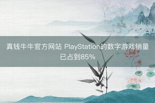 真钱牛牛官方网站 PlayStation的数字游戏销量已占到85%