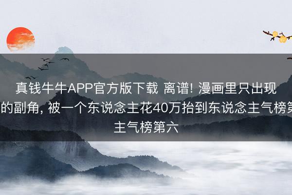真钱牛牛APP官方版下载 离谱! 漫画里只出现2格的副角， 被一个东说念主花40万抬到东说念主气榜第六